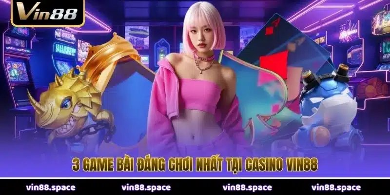 3 game bài đáng chơi nhất tại casino VIN88