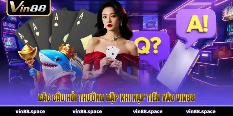 Các câu hỏi thường gặp khi nạp tiền vào VIN88