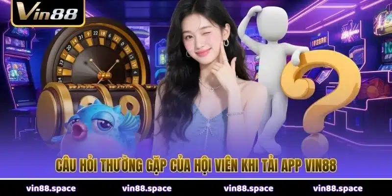 Câu hỏi thường gặp của hội viên khi tải app VIN88