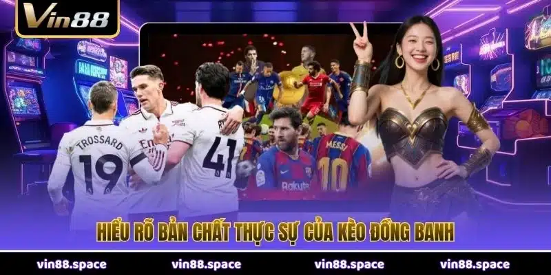 Hiểu rõ bản chất thực sự của kèo đồng banh