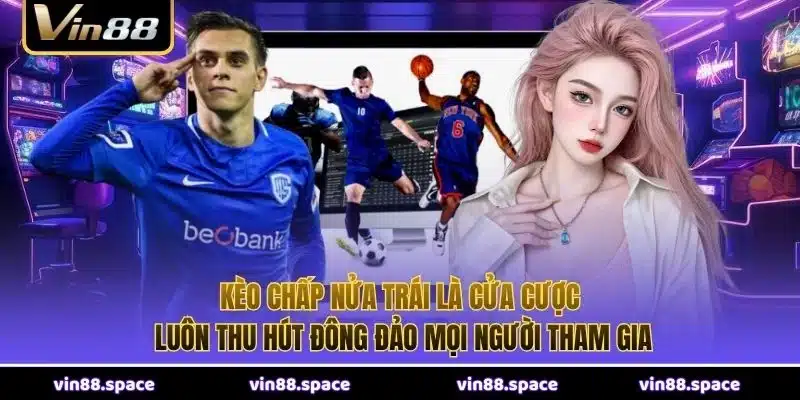 Kèo chấp nửa trái là cửa cược luôn thu hút đông đảo mọi người tham gia