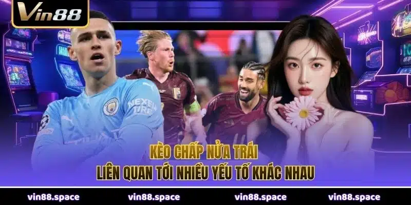 Kèo chấp nửa trái liên quan tới nhiều yếu tố khác nhau