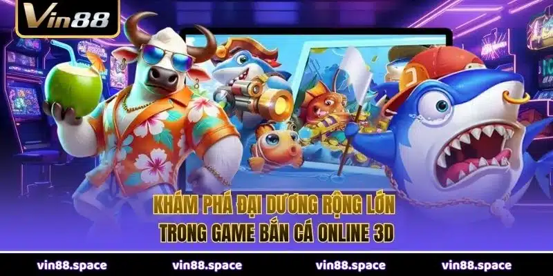 Khám phá đại dương rộng lớn trong game Bắn Cá Online 3D