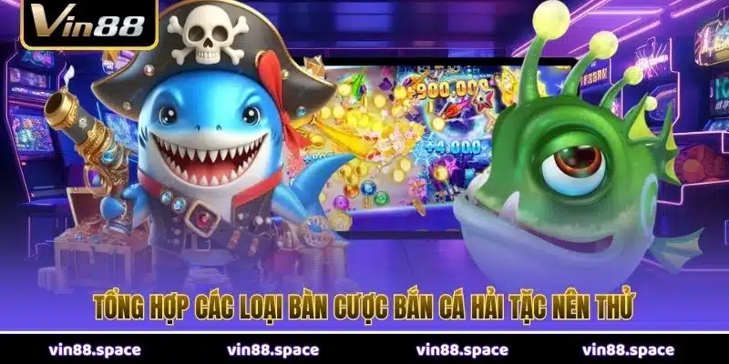 Tổng hợp các loại bàn cược Bắn Cá Hải Tặc nên thử