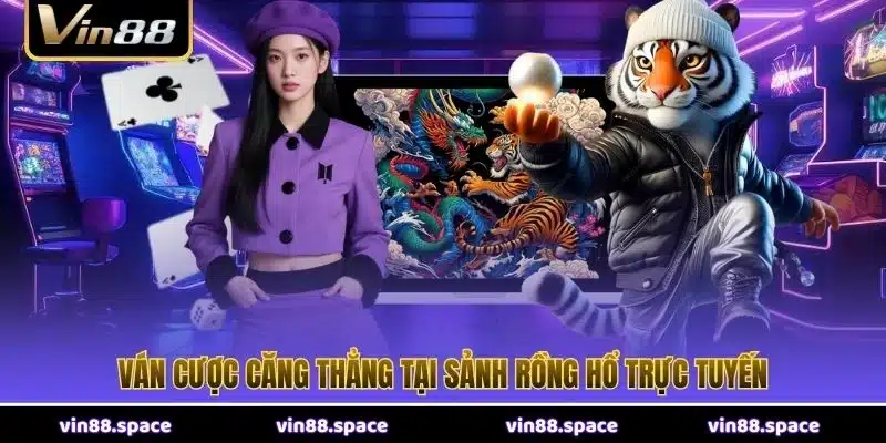 Ván cược căng thẳng tại sảnh Rồng Hổ trực tuyến